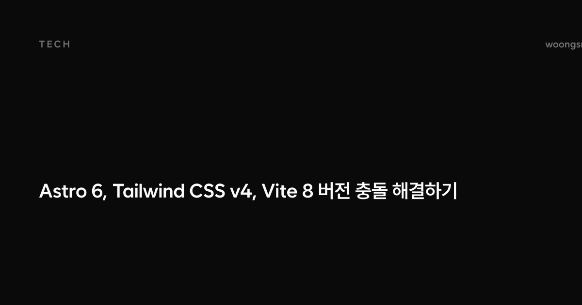 Astro 6, Tailwind CSS v4, Vite 8 버전 충돌 해결하기 | woongsnote